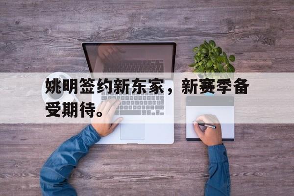 姚明签约新东家，新赛季备受期待。