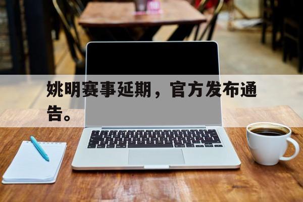 姚明赛事延期，官方发布通告。
