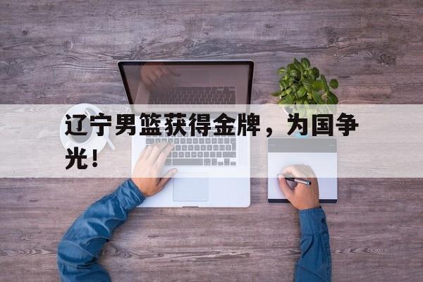 辽宁男篮获得金牌，为国争光！