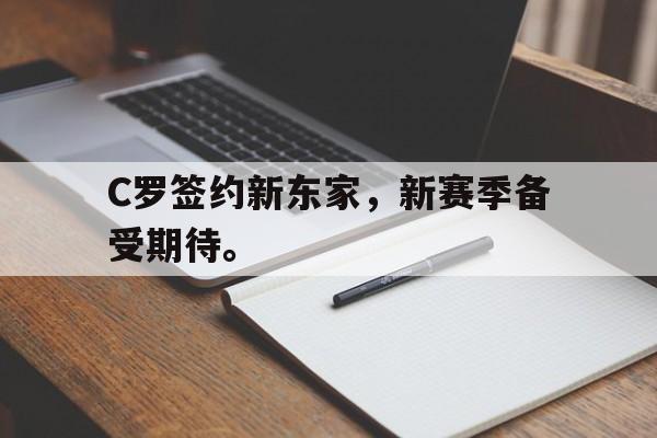 开云官方网站-C罗签约新东家，新赛季备受期待。