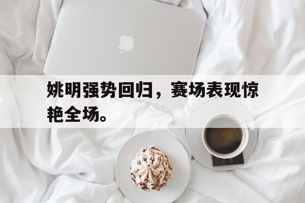 姚明强势回归，赛场表现惊艳全场。