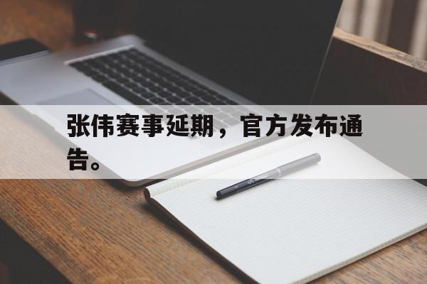 开云电子-张伟赛事延期，官方发布通告。