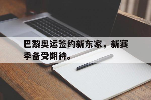 开云登录入口-巴黎奥运签约新东家，新赛季备受期待。