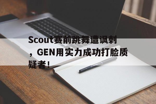 开云官方网站-Scout赛前跳舞遭讽刺，GEN用实力成功打脸质疑者！