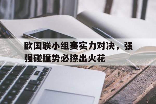 开云登录入口-欧国联小组赛实力对决，强强碰撞势必擦出火花