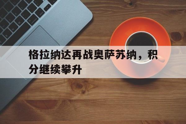 格拉纳达再战奥萨苏纳，积分继续攀升