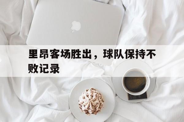 里昂客场胜出，球队保持不败记录