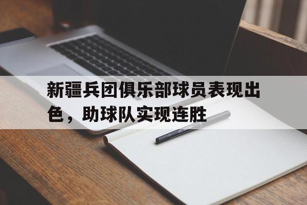 开云官方网站-新疆兵团俱乐部球员表现出色，助球队实现连胜