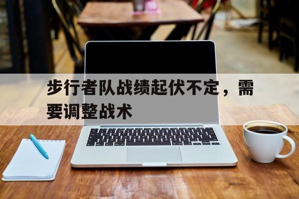 步行者队战绩起伏不定，需要调整战术
